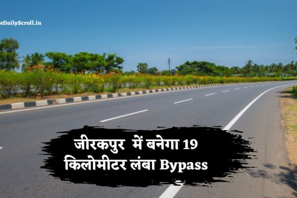 जीरकपुर में बनेगा 19 किलोमीटर लंबा 6 लेन का बाईपास, पंचकूला-हिमाचल की दूरी होगी कम