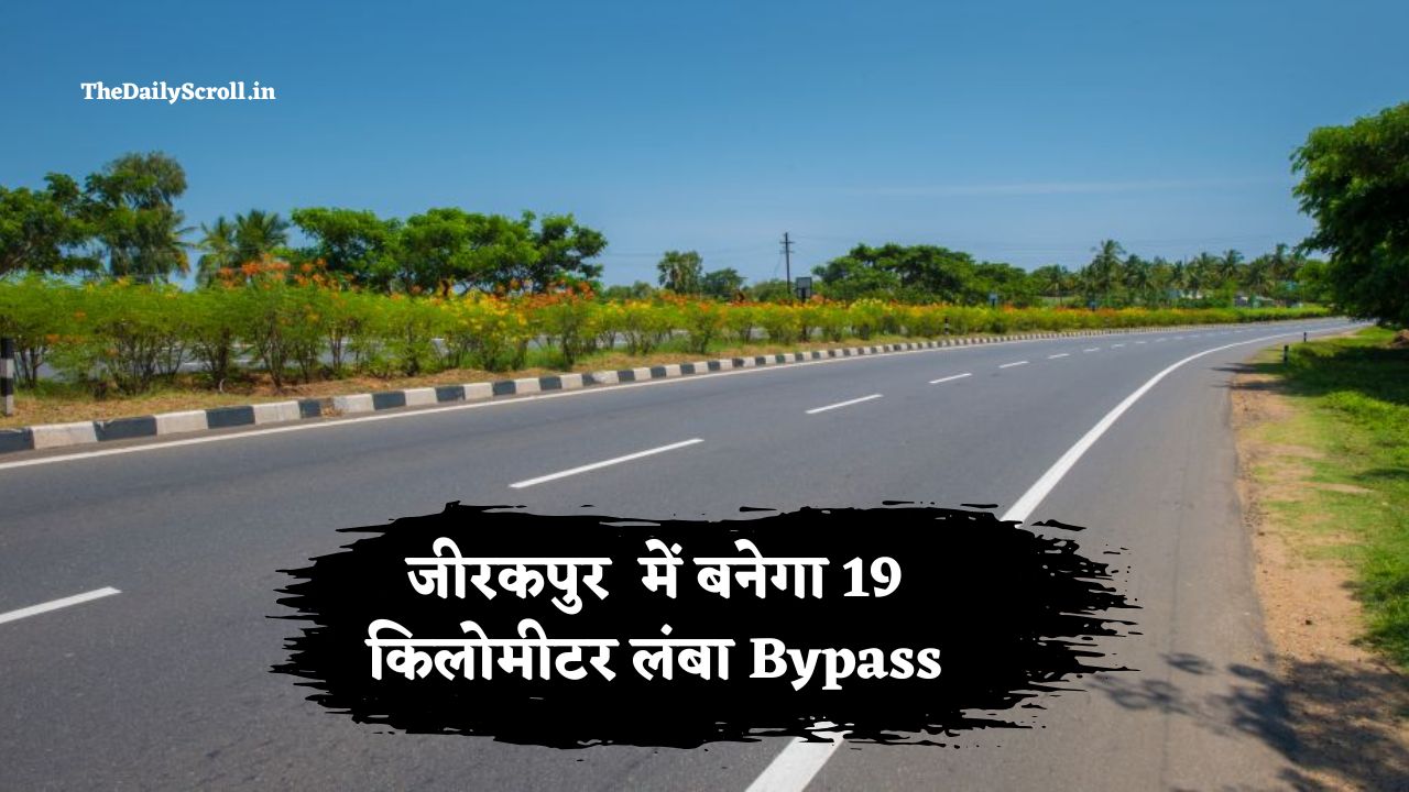 जीरकपुर में बनेगा 19 किलोमीटर लंबा 6 लेन का बाईपास, पंचकूला-हिमाचल की दूरी होगी कम