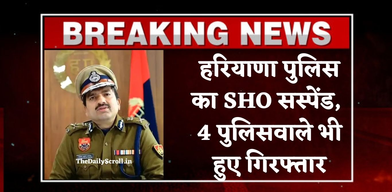 Haryana SHO Suspend: हरियाणा में SHO सस्पेंड, 4 पुलिसवाले भी हुए गिरफ्तार, जानिए पूरा मामला
