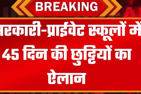 सरकारी-प्राईवेट स्कूलों की 45 दिन की छुट्टियों का ऐलान