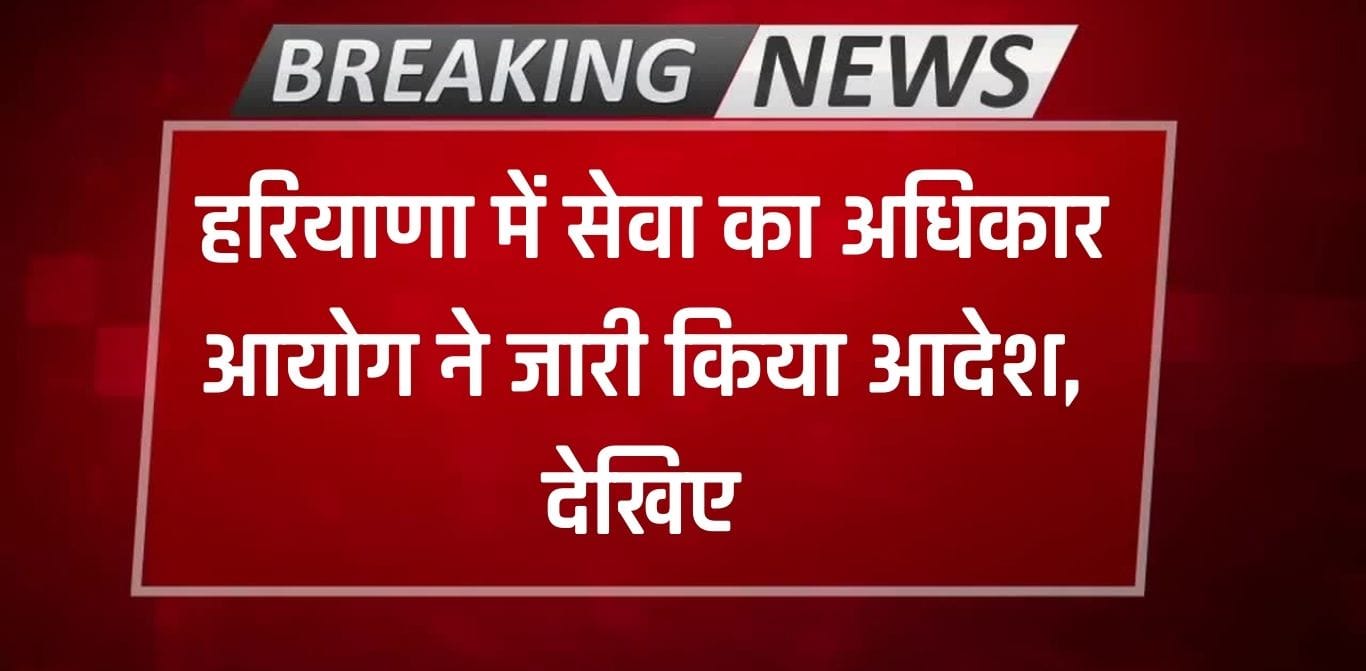 Haryana News: हरियाणा में सेवा का अधिकार आयोग ने जारी किया आदेश, देखिए