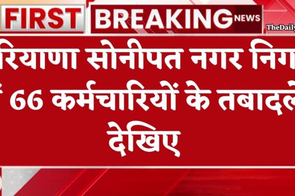 Haryana Transfer: हरियाणा के सोनीपत नगर निगम में एक साथ 66 कर्मचारियों के हुए तबादले, देखें