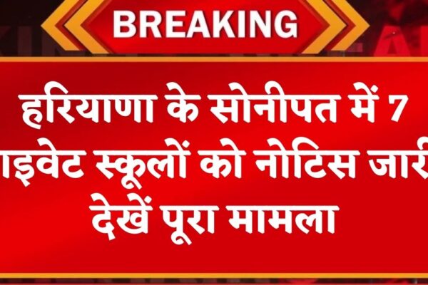 Haryana News: हरियाणा में सोनीपत के इन 7 प्राइवेट स्कूलों को नोटिस जारी, शिक्षा विभाग का एक्शन