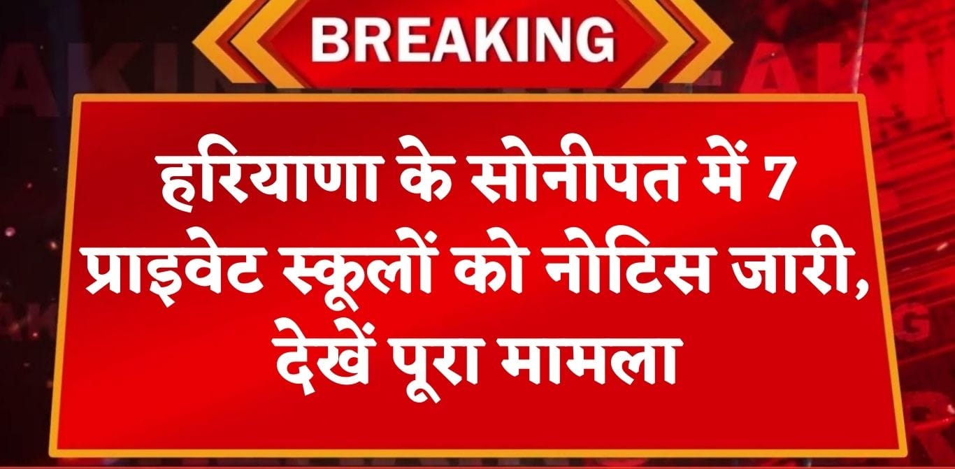 Haryana News: हरियाणा में सोनीपत के इन 7 प्राइवेट स्कूलों को नोटिस जारी, शिक्षा विभाग का एक्शन