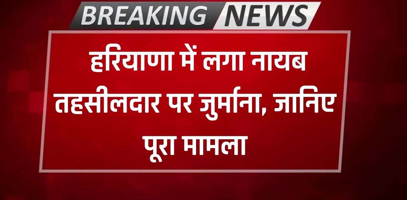 Haryana News: हरियाणा में लगा नायब तहसीलदार पर जुर्माना, हरियाणा सेवा का अधिकार आयोग ने की कार्रवाई