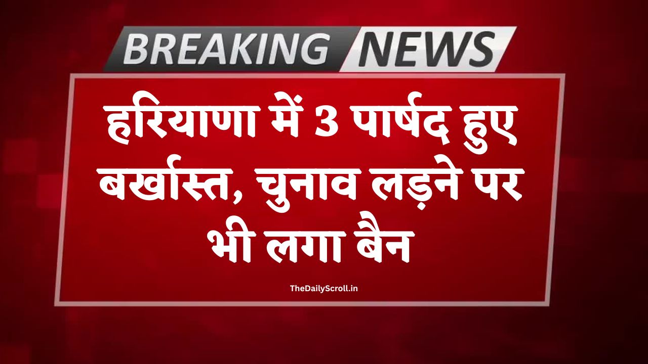 Haryana Breaking News: हरियाणा में सख्त कार्रवाई, 3 पार्षद हुए बर्खास्त, चुनाव आयोग का कड़ा फैसला
