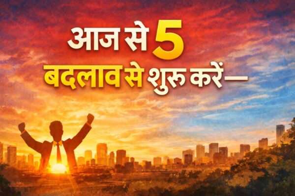 आज से ये 5 बदलाव शुरू करें—6 महीने बाद खुद को पहचान नहीं पाएंगे!
