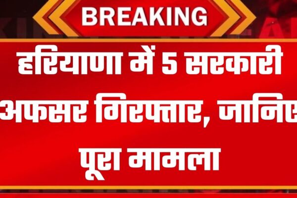 Karnal Dhan Ghotala हरियाणा में 5 अधिकारी गिरफ्तार, करनाल धान घोटाले पर बड़ी कार्रवाई, जानिए पूरा मामला