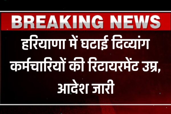 दिव्यांग सरकारी कर्मचारियों को झटका, हरियाणा में रिटायरमेंट उम्र घटकर 58 साल