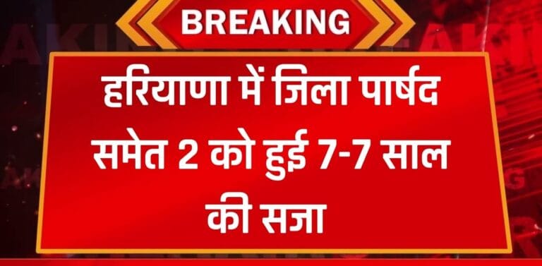 हरियाणा में जिला पार्षद समेत 2 को हुई 7-7 साल की सजा