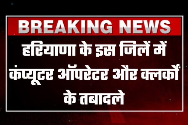 कंप्यूटर ऑपरेटर व क्लर्कों के तबादले जारी