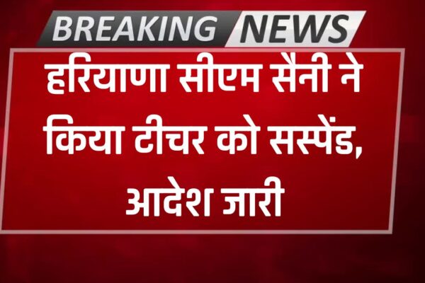 Teacher Suspend: हरियाणा के सीएम ने किया शिक्षक को सस्पेंड, विभाग ने तुरंत जारी किए आदेश