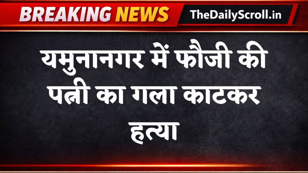 Haryana crime news: यमुनानगर हत्याकांड: फौजी की पत्नी की मौत का सच आया सामने, जानकर चौंक जाएंगे 6 Ynr Breaking