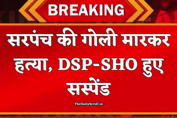 Sarpanch Murder: Sarpanch shot dead in broad daylight, DSP and SHO
