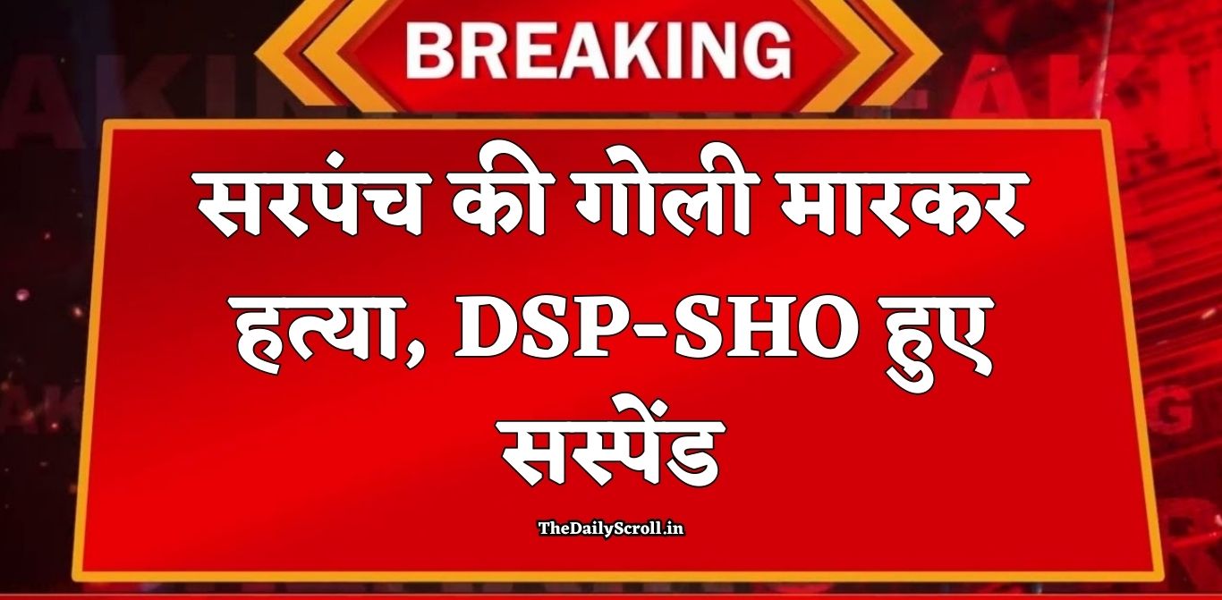 Sarpanch Murder: Sarpanch shot dead in broad daylight, DSP and SHO