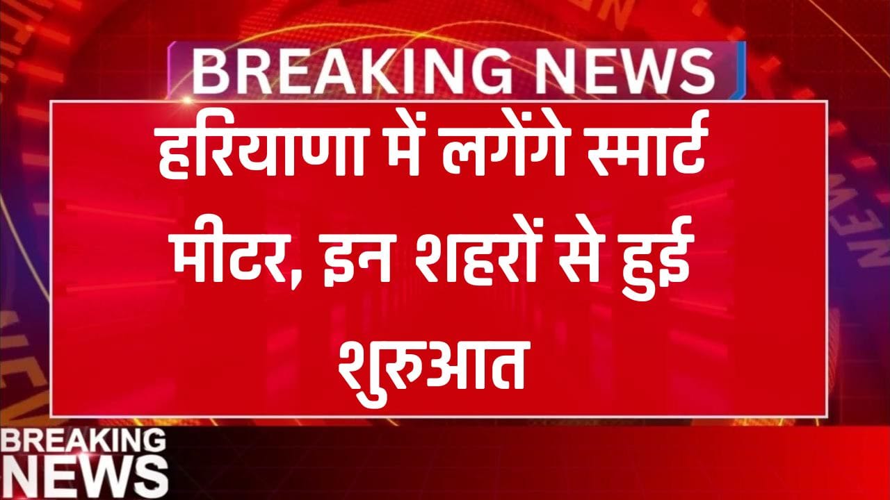 हरियाणा में लगेंगे स्मार्ट मीटर, इन शहरों से हुई शुरुआत