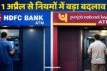 1 अप्रैल से ATM नियमों में बड़ा बदलाव: HDFC और PNB ग्राहकों पर पड़ेगा सीधा असर