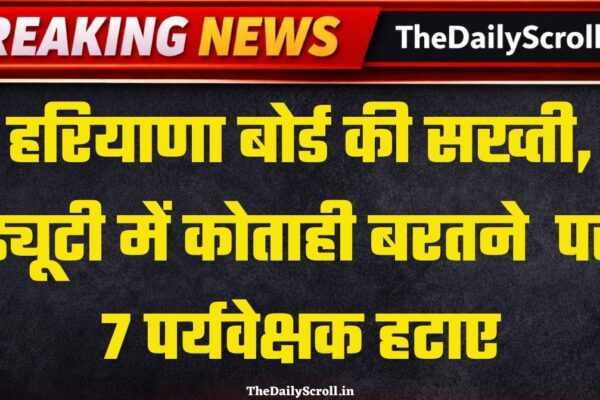 ड्यूटी में लापरवाही पर 7 पर्यवेक्षक हटाए