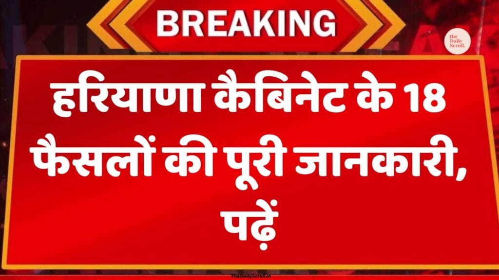 हरियाणा कैबिनेट के 18 फैसलों की पूरी जानकारी,a पढ़ें